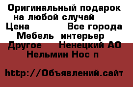 Оригинальный подарок на любой случай!!!! › Цена ­ 2 500 - Все города Мебель, интерьер » Другое   . Ненецкий АО,Нельмин Нос п.